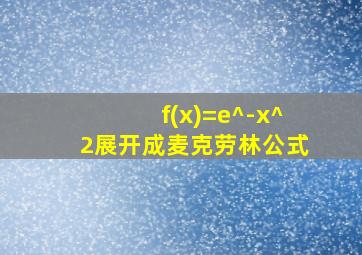 f(x)=e^-x^2展开成麦克劳林公式